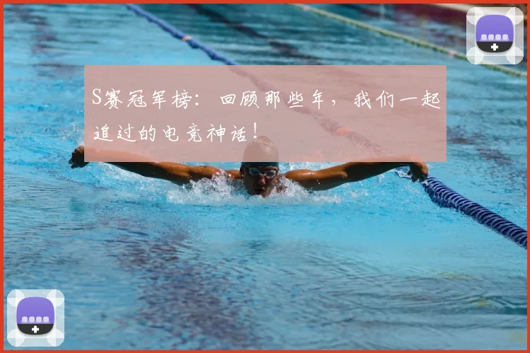 S赛冠军榜：回顾那些年，我们一起追过的电竞神话！