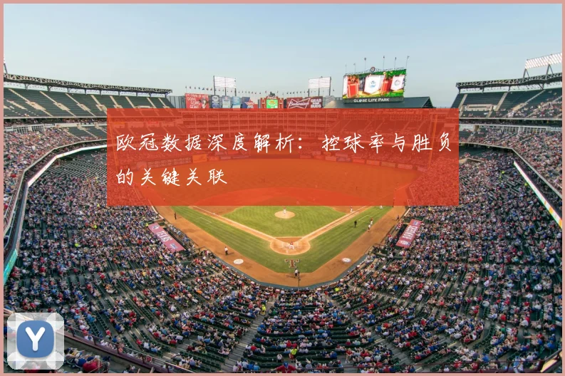 欧冠数据深度解析:控球率与胜负的关键关联