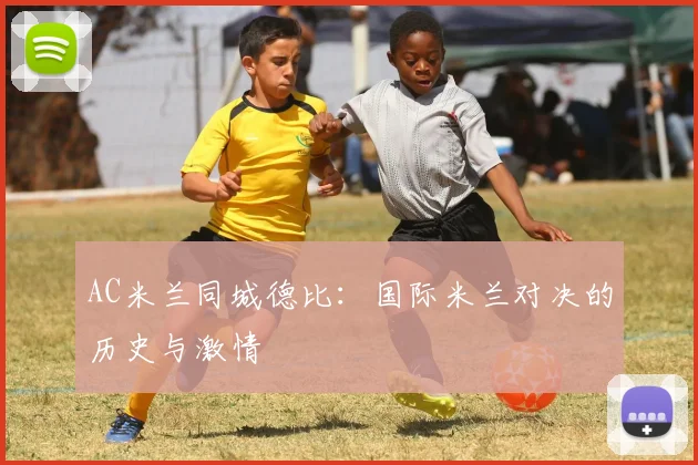 AC米兰同城德比:国际米兰对决的历史与激情