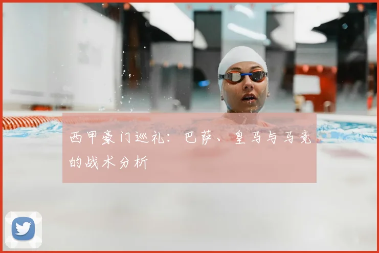 西甲豪门巡礼：巴萨、皇马与马竞的战术分析