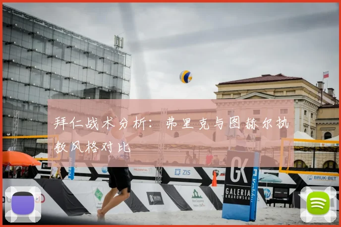 拜仁战术分析：弗里克与图赫尔执教风格对比