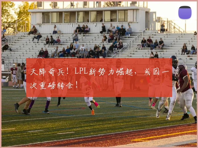 天降奇兵！LPL新势力崛起，或因一次重磅转会！