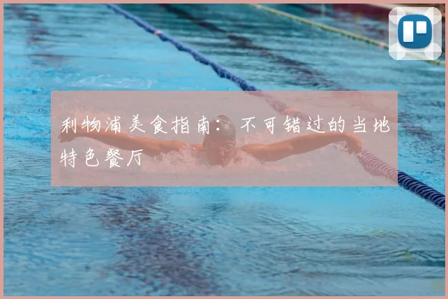 利物浦美食指南:不可错过的当地特色餐厅
