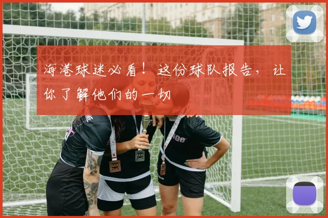 海港球迷必看!这份球队报告,让你了解他们的一切