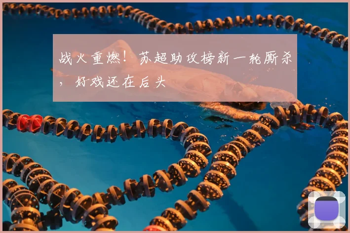 战火重燃!苏超助攻榜新一轮厮杀,好戏还在后头