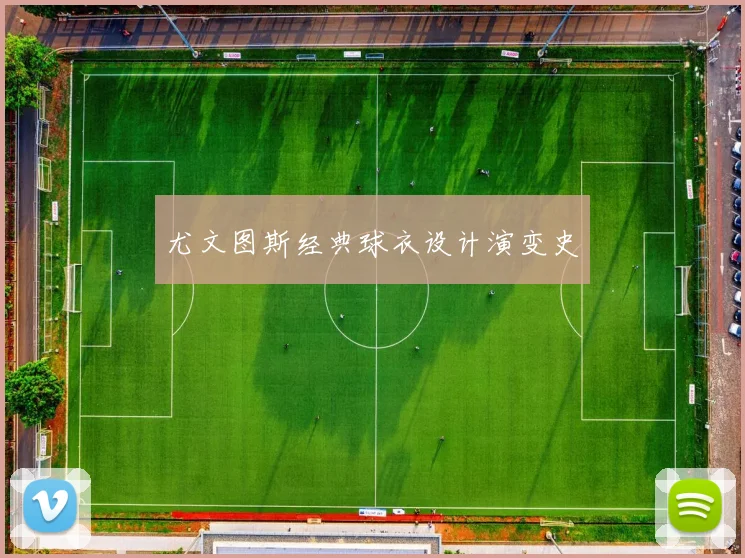 尤文图斯经典球衣设计演变史