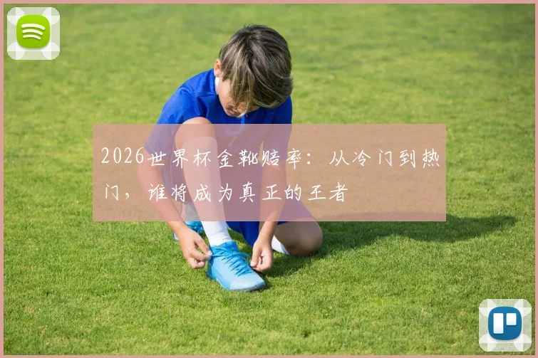 2026世界杯金靴赔率:从冷门到热门,谁将成为真正的王者