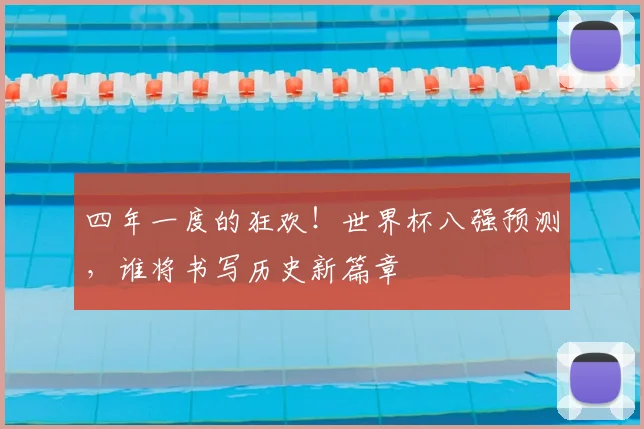 四年一度的狂欢!世界杯八强预测,谁将书写历史新篇章
