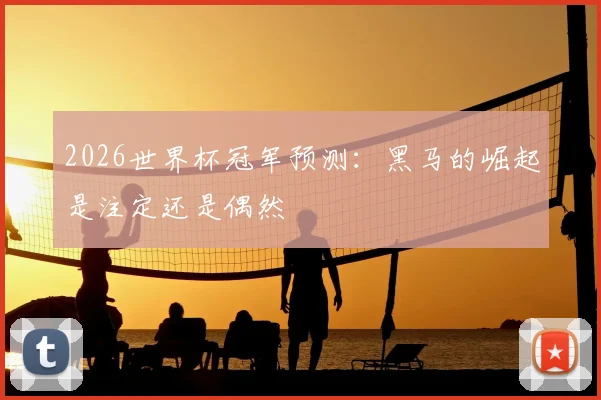 2026世界杯冠军预测：黑马的崛起是注定还是偶然