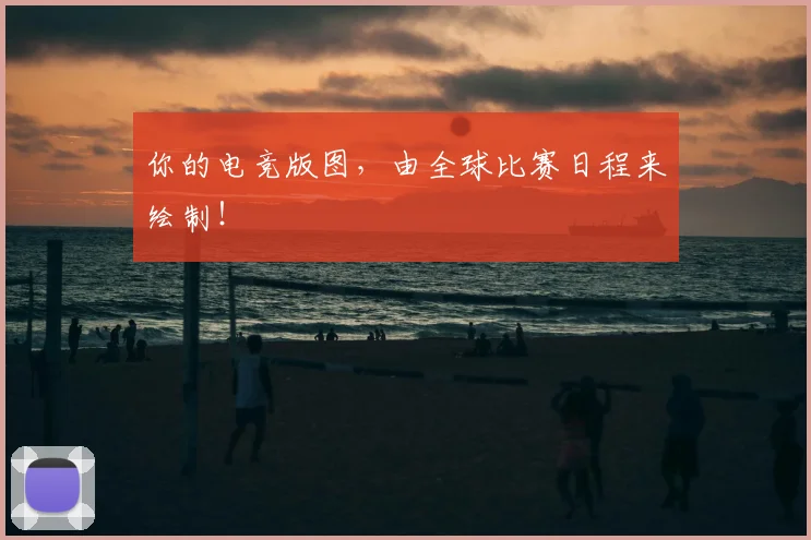 你的电竞版图，由全球比赛日程来绘制！
