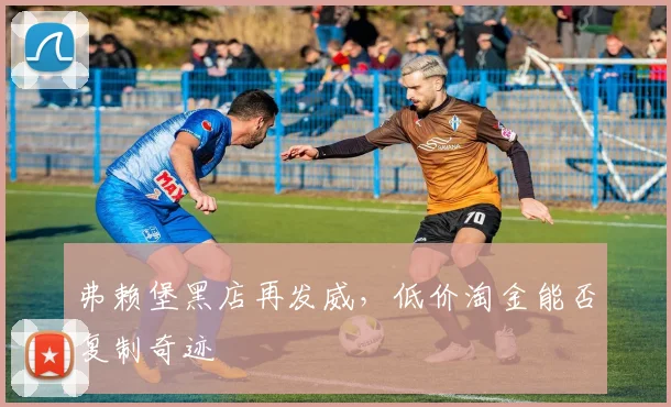 弗赖堡黑店再发威,低价淘金能否复制奇迹