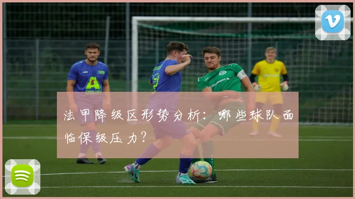 法甲降级区形势分析:哪些球队面临保级压力?
