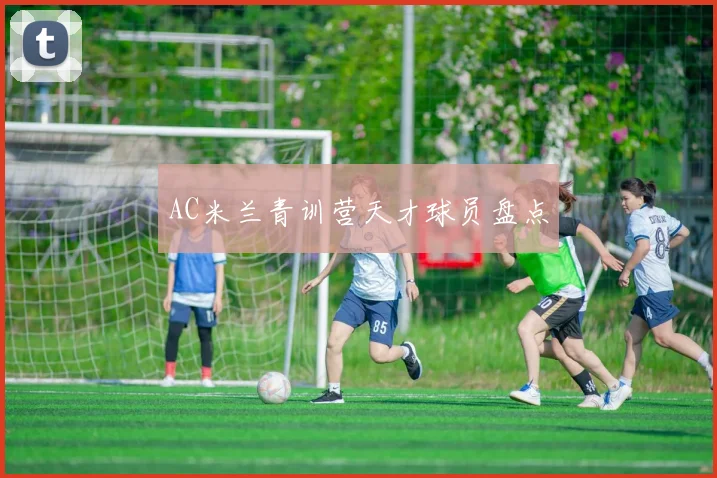 AC米兰青训营天才球员盘点