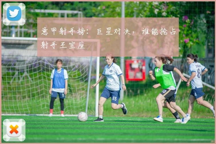 意甲射手榜：巨星对决，谁能抢占射手王宝座