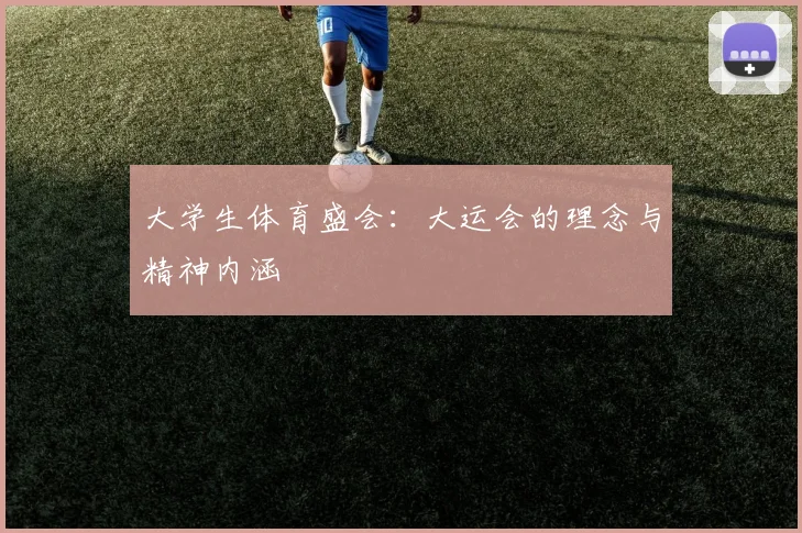 大学生体育盛会：大运会的理念与精神内涵