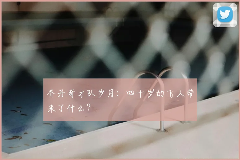 乔丹奇才队岁月：四十岁的飞人带来了什么？