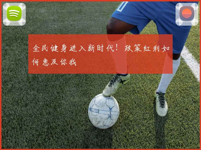 全民健身进入新时代！政策红利如何惠及你我