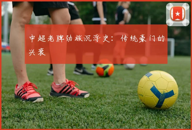 中超老牌劲旅沉浮史：传统豪门的兴衰