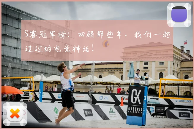 S赛冠军榜：回顾那些年，我们一起追过的电竞神话！