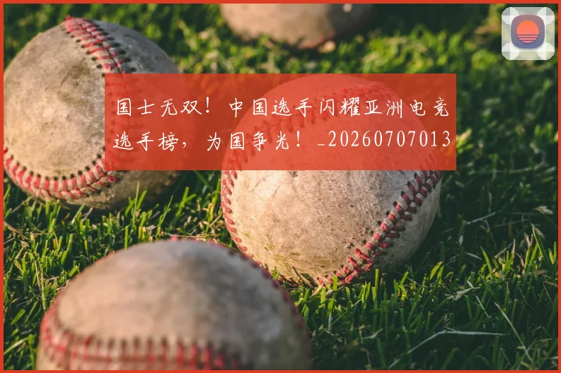 国士无双！中国选手闪耀亚洲电竞选手榜，为国争光！_20260707013350