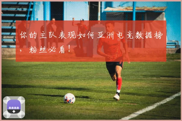 你的主队表现如何亚洲电竞数据榜,粉丝必看!