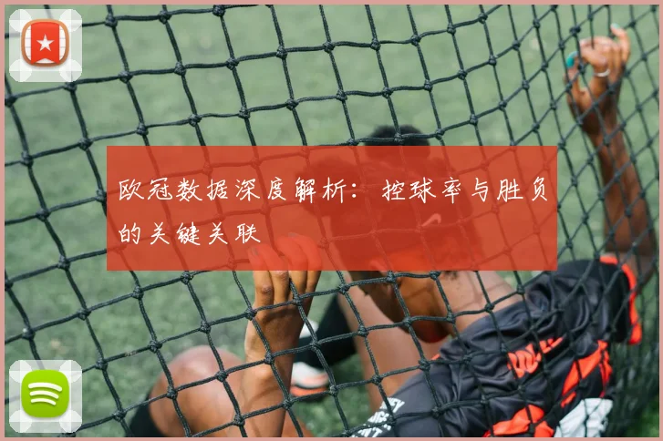 欧冠数据深度解析:控球率与胜负的关键关联