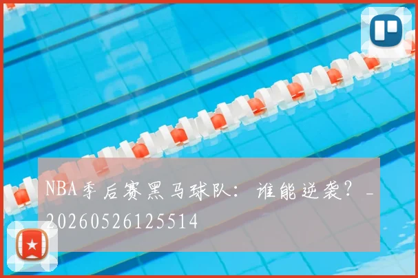 NBA季后赛黑马球队:谁能逆袭?_20260526125514