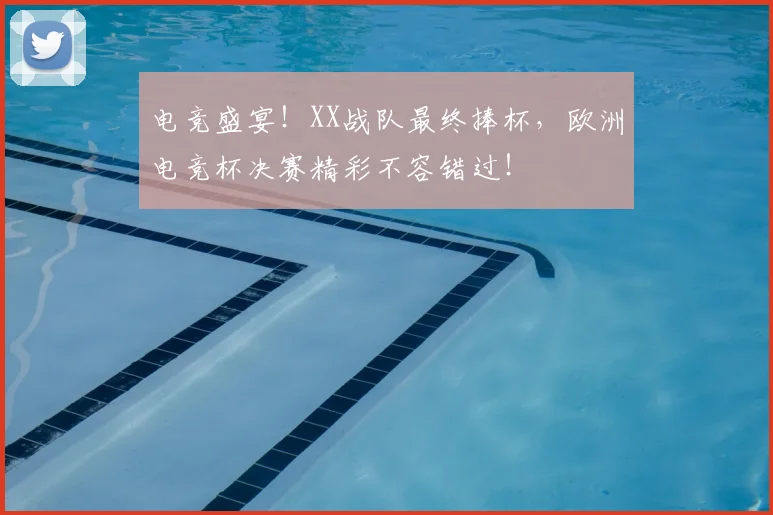 电竞盛宴！XX战队最终捧杯，欧洲电竞杯决赛精彩不容错过！
