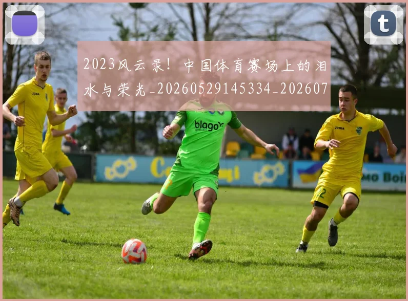2023风云录！中国体育赛场上的泪水与荣光_20260529145334_20260702033144
